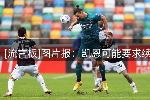 [流言板]图片报：凯恩可能要求续签2+1合约，拜仁可能会要他稍微降薪